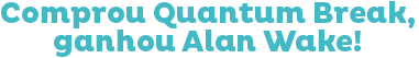 Comprou Quantum Break, ganhou Alan Wake!