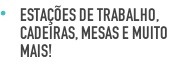Estações de trabalho, cadeiras, mesas e muito mais!