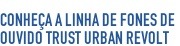 Conheça a linha de fones de 