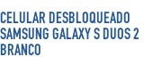 Celular Desbloqueado Samsung Galaxy S Duos 2 B