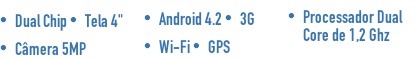 Dual Chip  Tela 4"  Câmera 5MP  Android 4.2  3G  Wi-Fi  GPS  Processador Dual Core de 1,2 Ghz