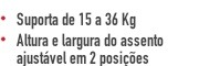 Suporta de 15 a 36 Kg Altura e largura do assento ajustável em 2 posições