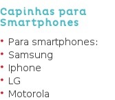 Capinhas para Smartphones Para smartphones: Samsung Iphone LG Motorola