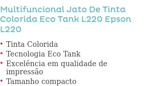 Multifuncional Jato De Tinta Colorida Eco Tank L220 Epson                       L220                Tinta Colorida Tecnologia Eco Tank Excelência em qualidade de impressão Tamanho compacto